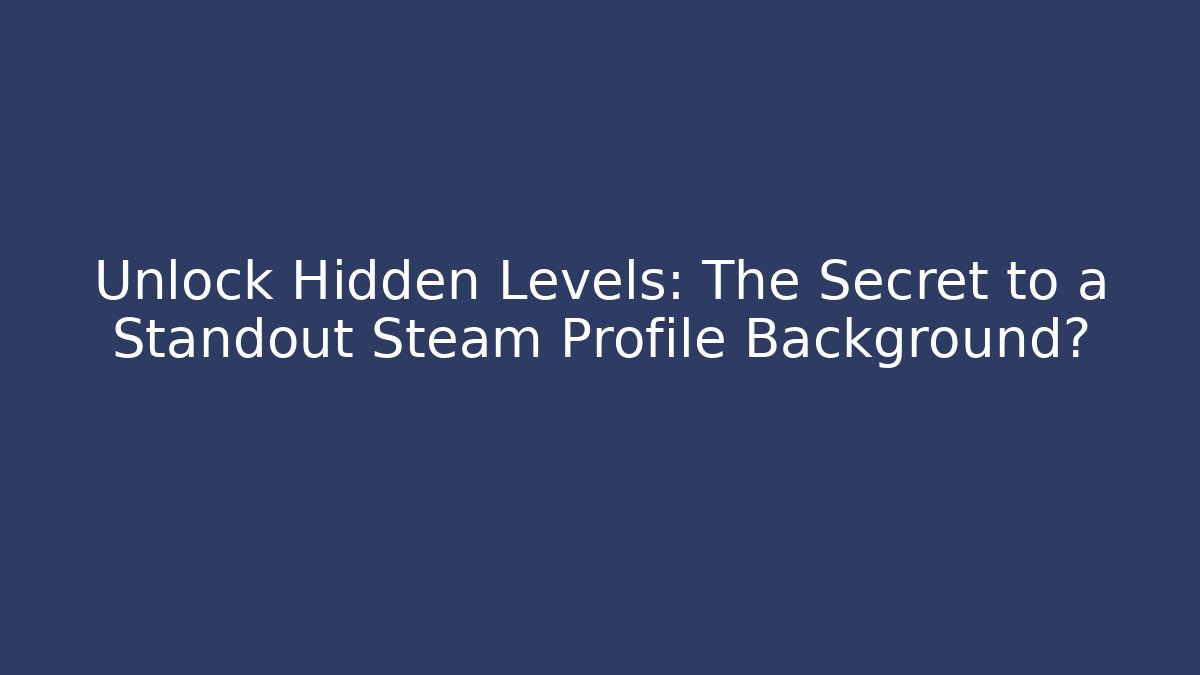 Unlock Hidden Levels: The Secret to a Standout Steam Profile Background?