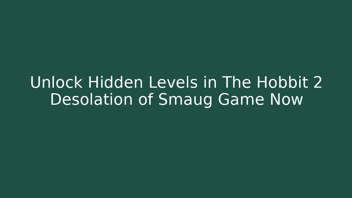 Unlock Hidden Levels in The Hobbit 2 Desolation of Smaug Game Now