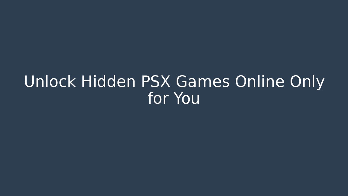 Unlock Hidden PSX Games Online Only for You