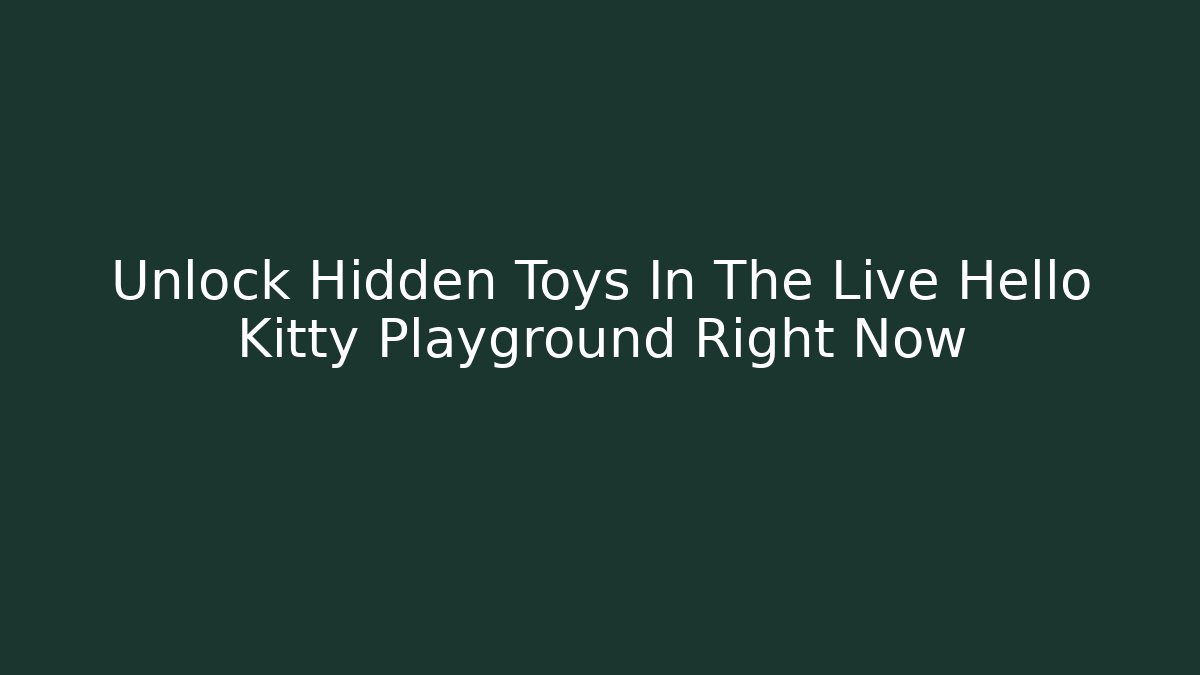 Unlock Hidden Toys In The Live Hello Kitty Playground Right Now
