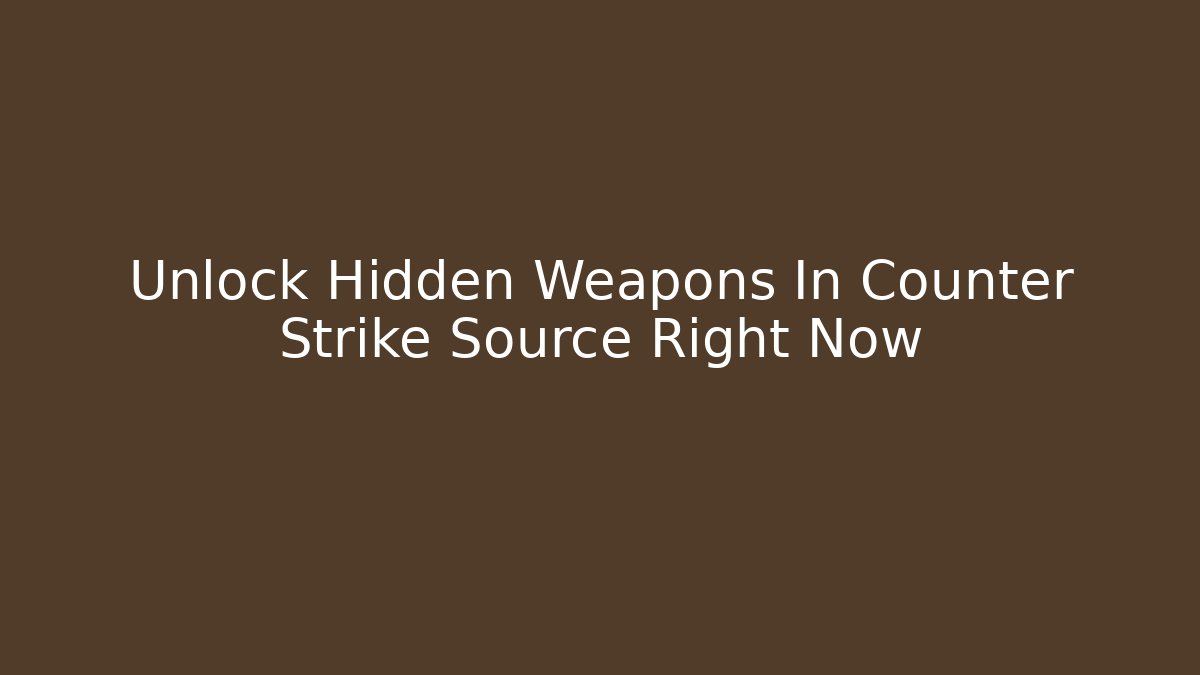 Unlock Hidden Weapons In Counter Strike Source Right Now - NADclinic