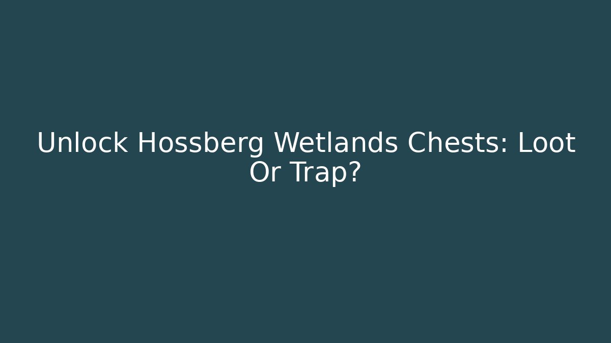 Unlock Hossberg Wetlands Chests: Loot Or Trap?