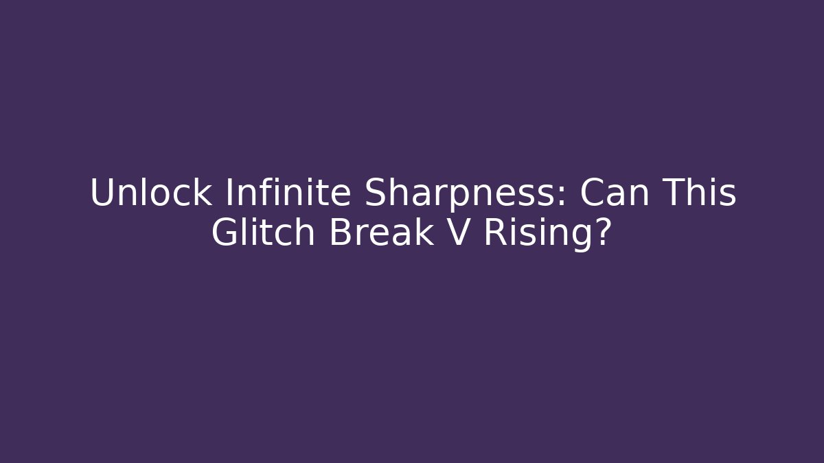 Unlock Infinite Sharpness: Can This Glitch Break V Rising?