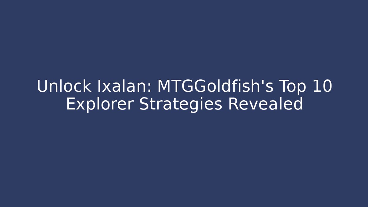 Unlock Ixalan: MTGGoldfish’s Top 10 Explorer Strategies Revealed