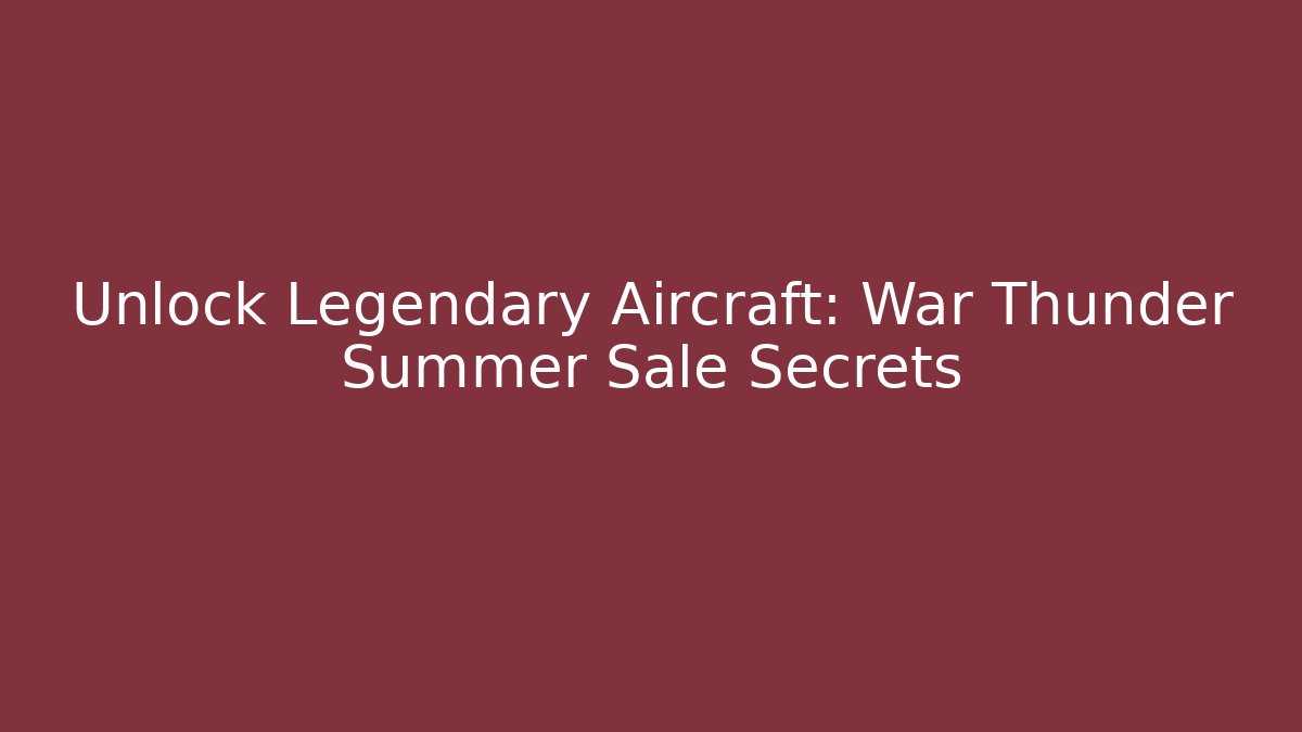 Unlock Legendary Aircraft: War Thunder Summer Sale Secrets
