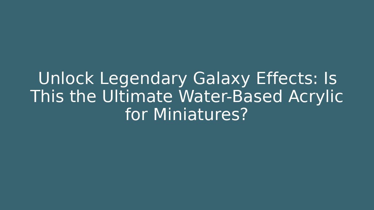 Unlock Legendary Galaxy Effects: Is This the Ultimate Water-Based Acrylic for Miniatures?