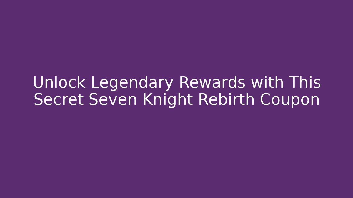 Unlock Legendary Rewards with This Secret Seven Knight Rebirth Coupon
