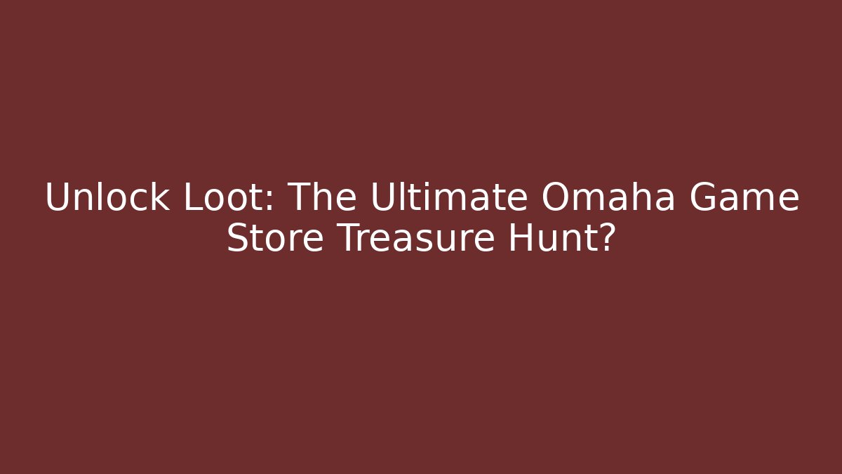 Unlock Loot: The Ultimate Omaha Game Store Treasure Hunt? - NADclinic