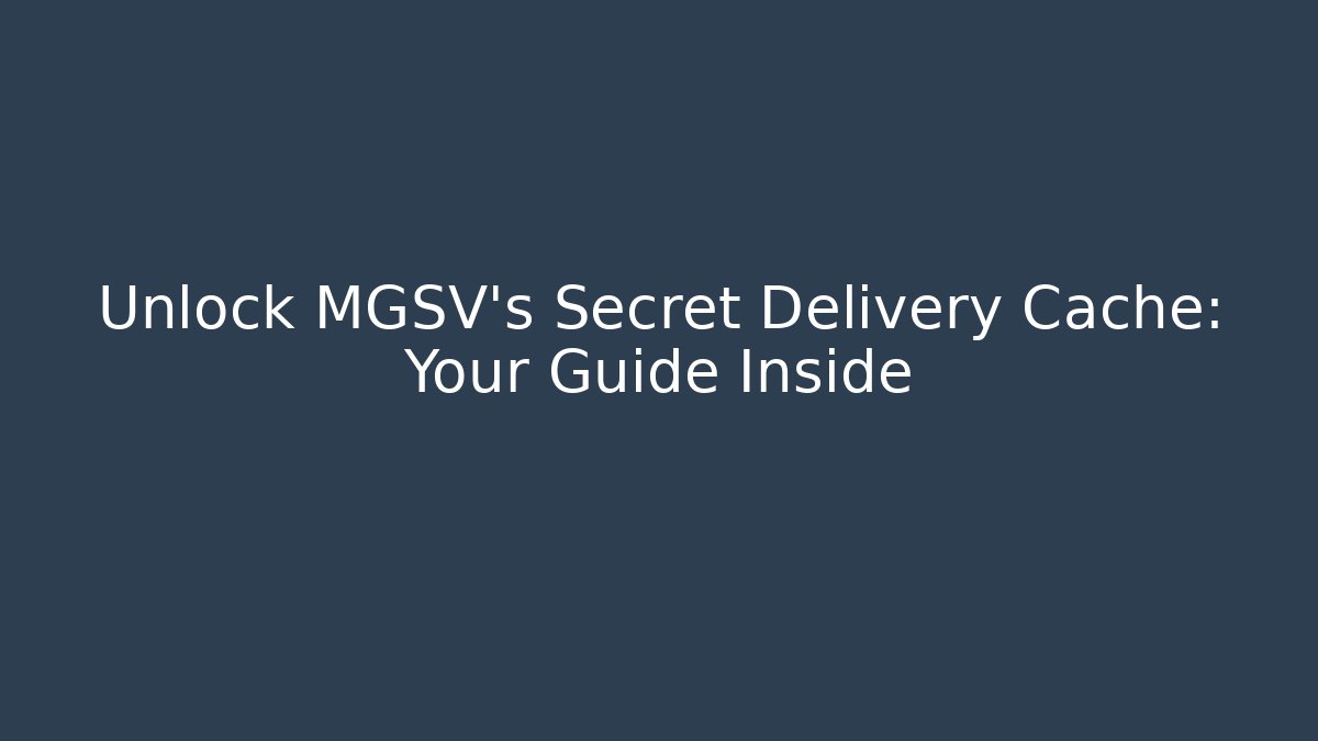 Unlock MGSV's Secret Delivery Cache: Your Guide Inside