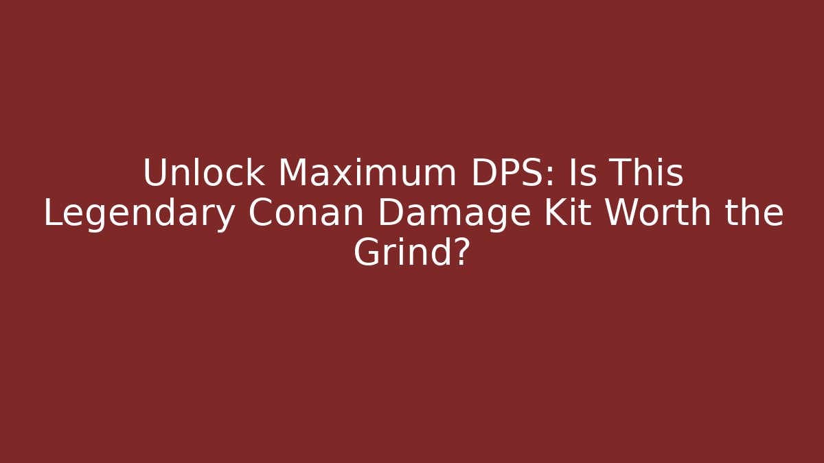 Unlock Maximum DPS: Is This Legendary Conan Damage Kit Worth the Grind?