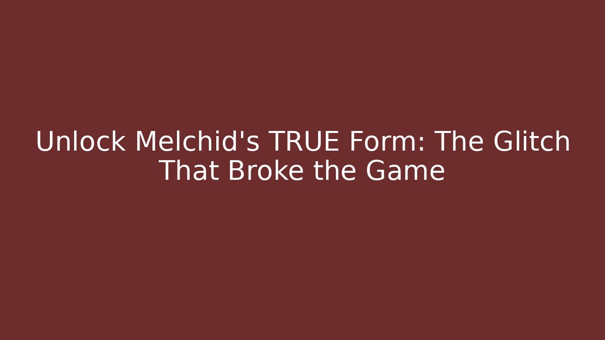 Unlock Melchid's TRUE Form: The Glitch That Broke the Game
