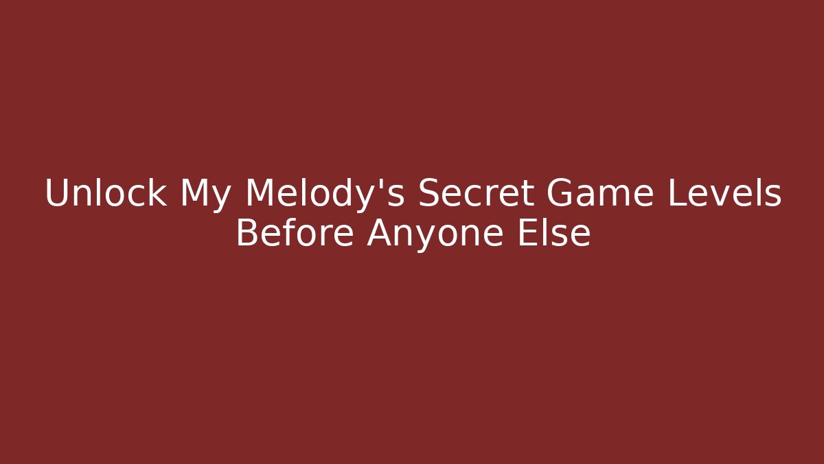Unlock My Melody’s Secret Game Levels Before Anyone Else