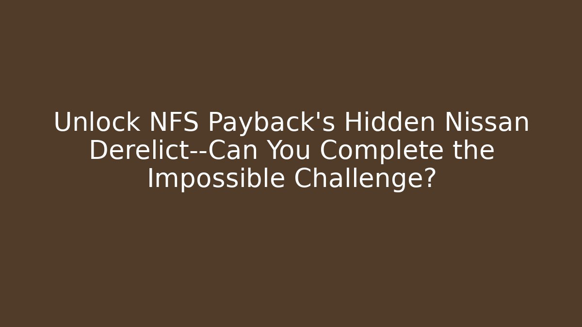 Unlock NFS Payback's Hidden Nissan Derelict—Can You Complete the Impossible Challenge?