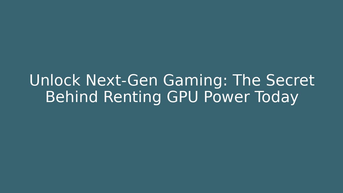 Unlock Next-Gen Gaming: The Secret Behind Renting GPU Power Today