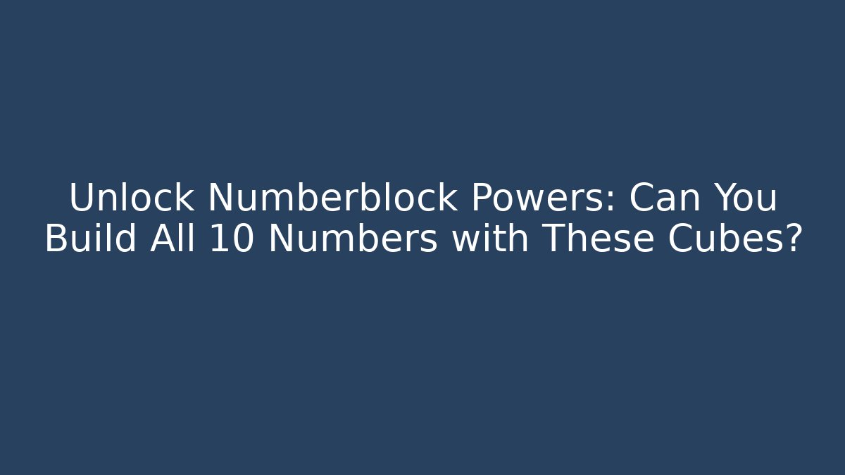 Unlock Numberblock Powers: Can You Build All 10 Numbers with These Cubes?