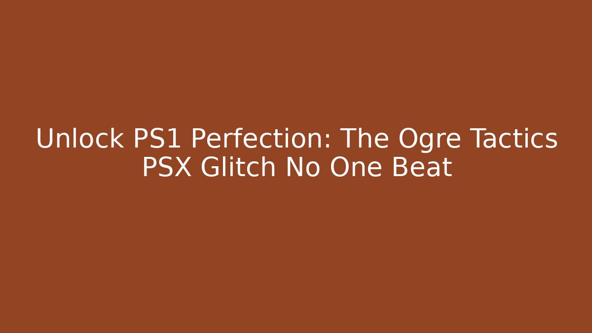Unlock PS1 Perfection: The Ogre Tactics PSX Glitch No One Beat