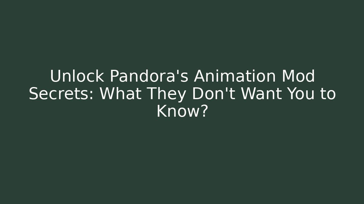Unlock Pandora's Animation Mod Secrets: What They Don't Want You to Know?