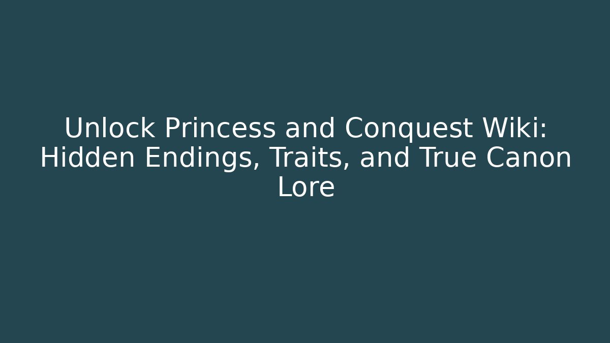 Unlock Princess and Conquest Wiki: Hidden Endings, Traits, and True Canon Lore