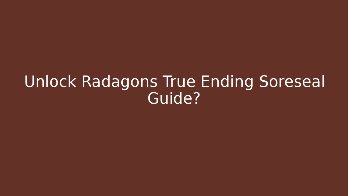 Unlock Radagons True Ending Soreseal Guide?