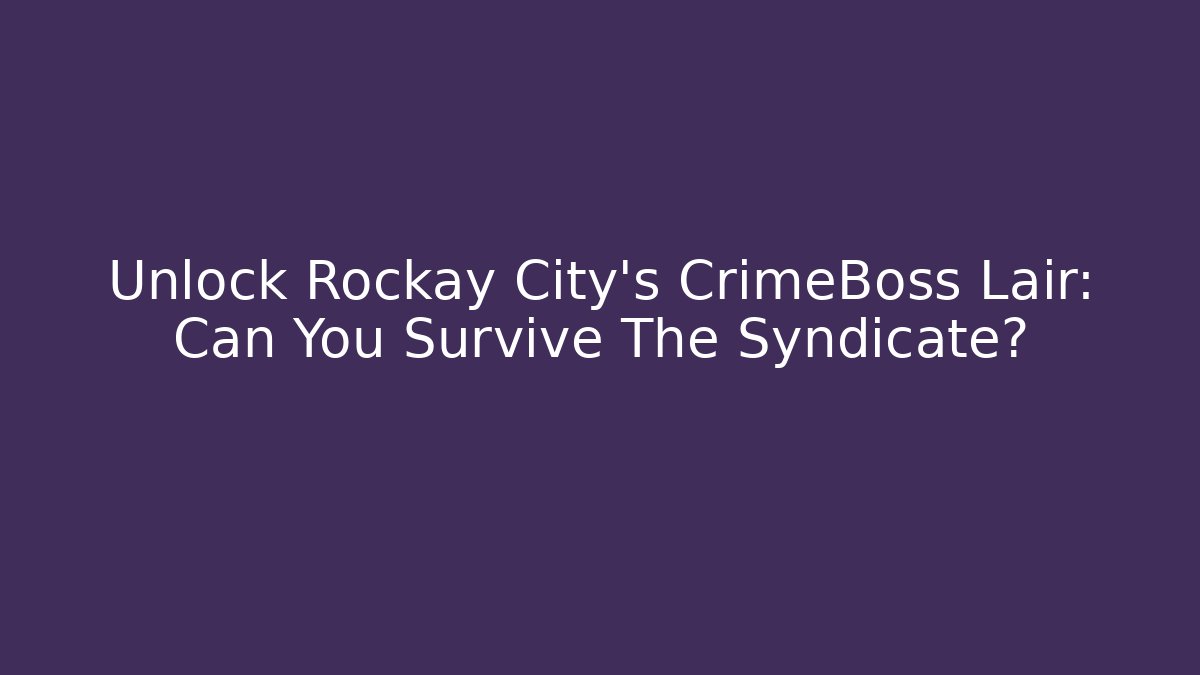 Unlock Rockay City's CrimeBoss Lair: Can You Survive The Syndicate? - NADclinic
