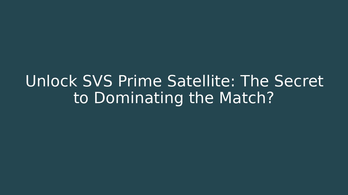 Unlock SVS Prime Satellite: The Secret to Dominating the Match?