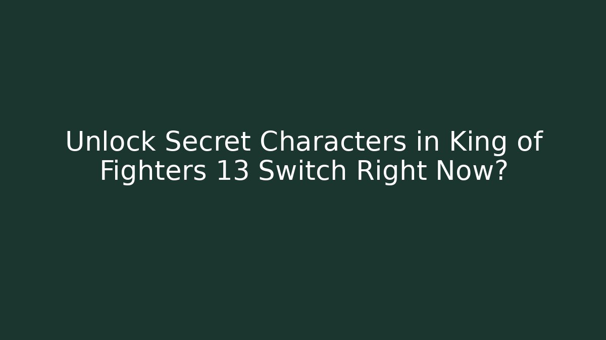 Unlock Secret Characters in King of Fighters 13 Switch Right Now?