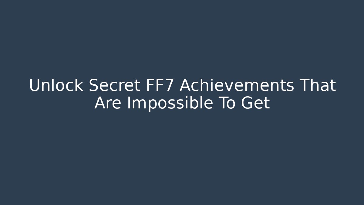 Unlock Secret FF7 Achievements That Are Impossible To Get