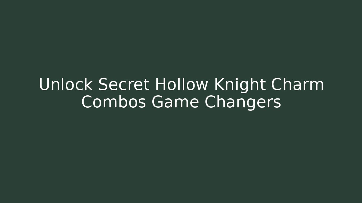 Unlock Secret Hollow Knight Charm Combos Game Changers