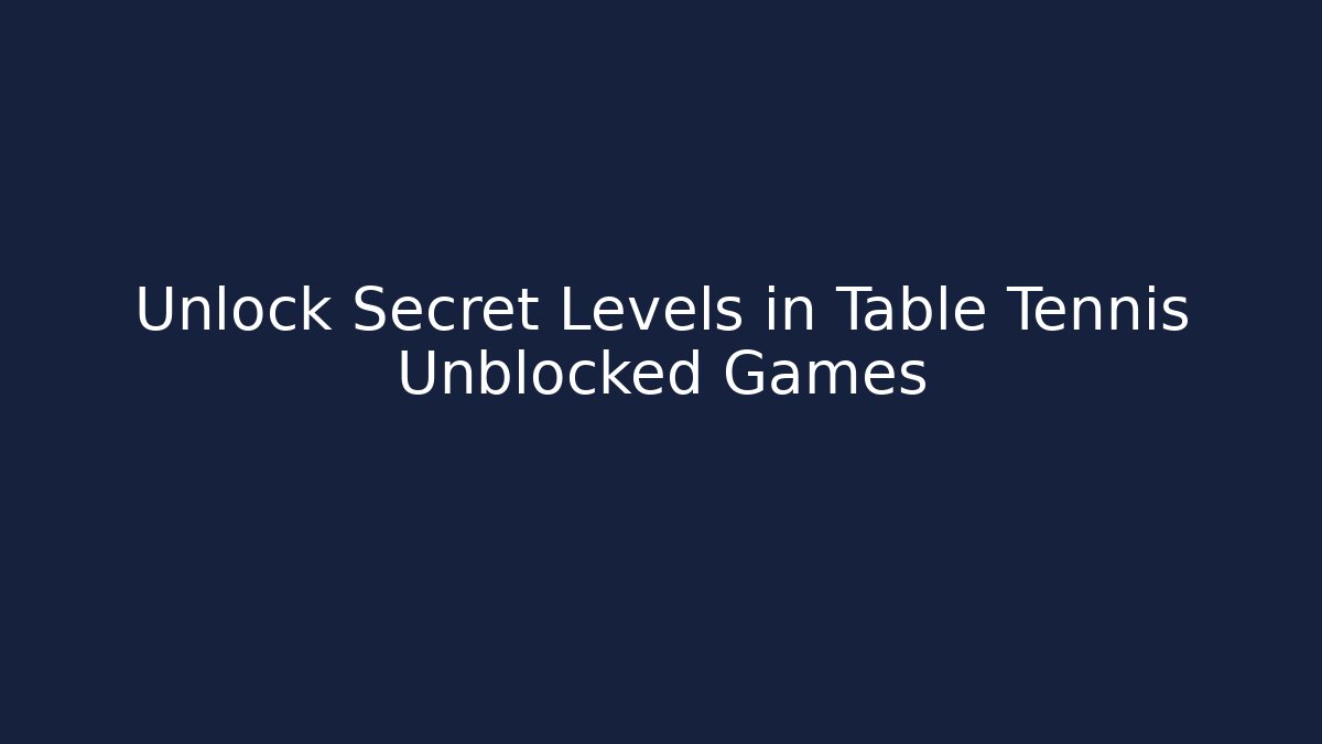 Unlock Secret Levels in Table Tennis Unblocked Games