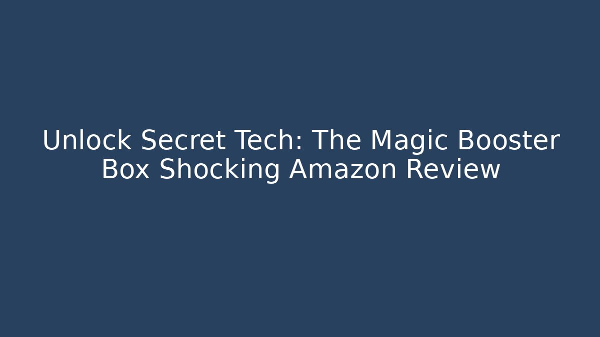 Unlock Secret Tech: The Magic Booster Box Shocking Amazon Review