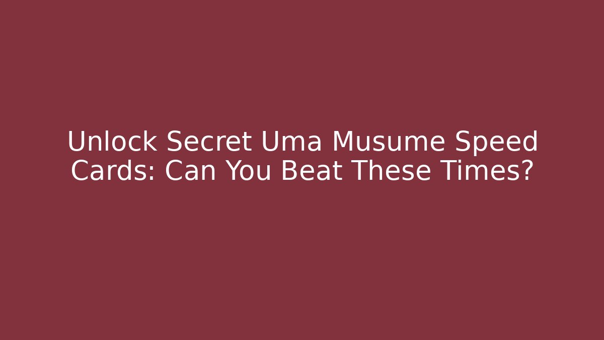 Unlock Secret Uma Musume Speed Cards: Can You Beat These Times?