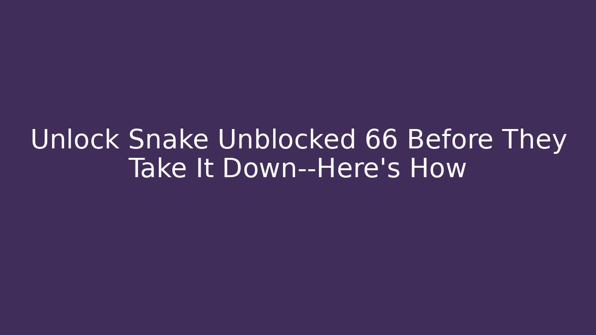 Unlock Snake Unblocked 66 Before They Take It Down—Here’s How - NADclinic