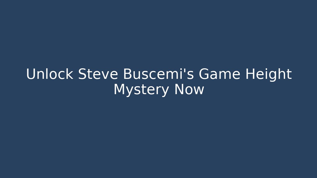 Unlock Steve Buscemi's Game Height Mystery Now