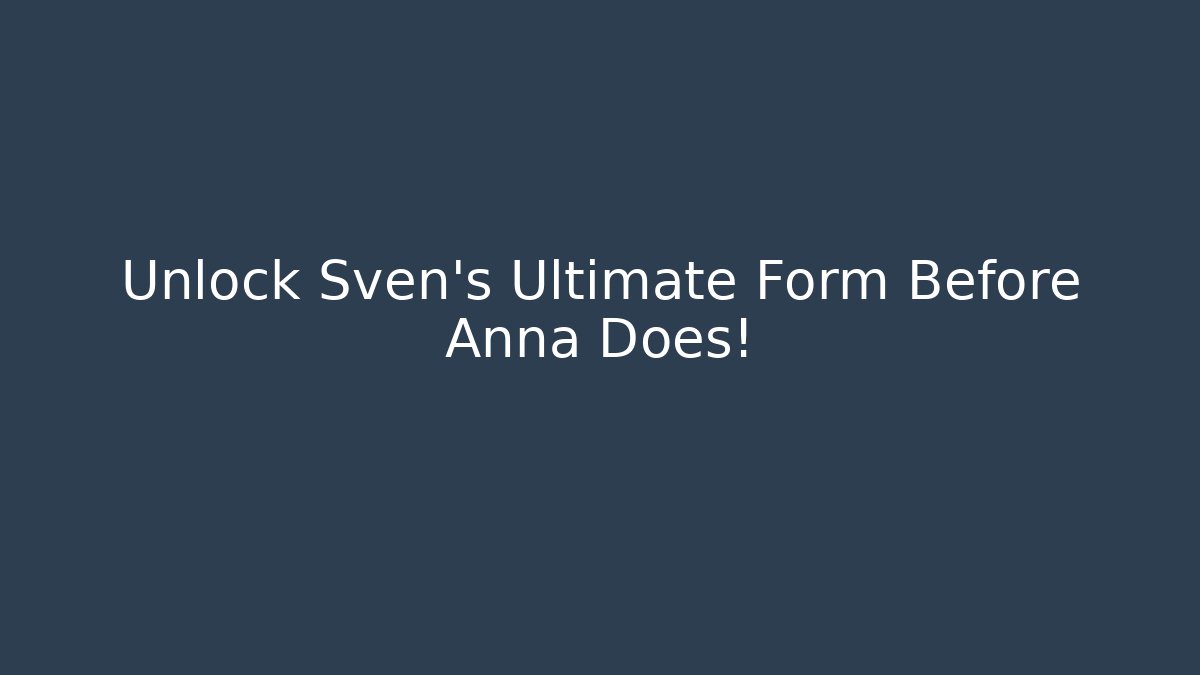 Unlock Sven’s Ultimate Form Before Anna Does!