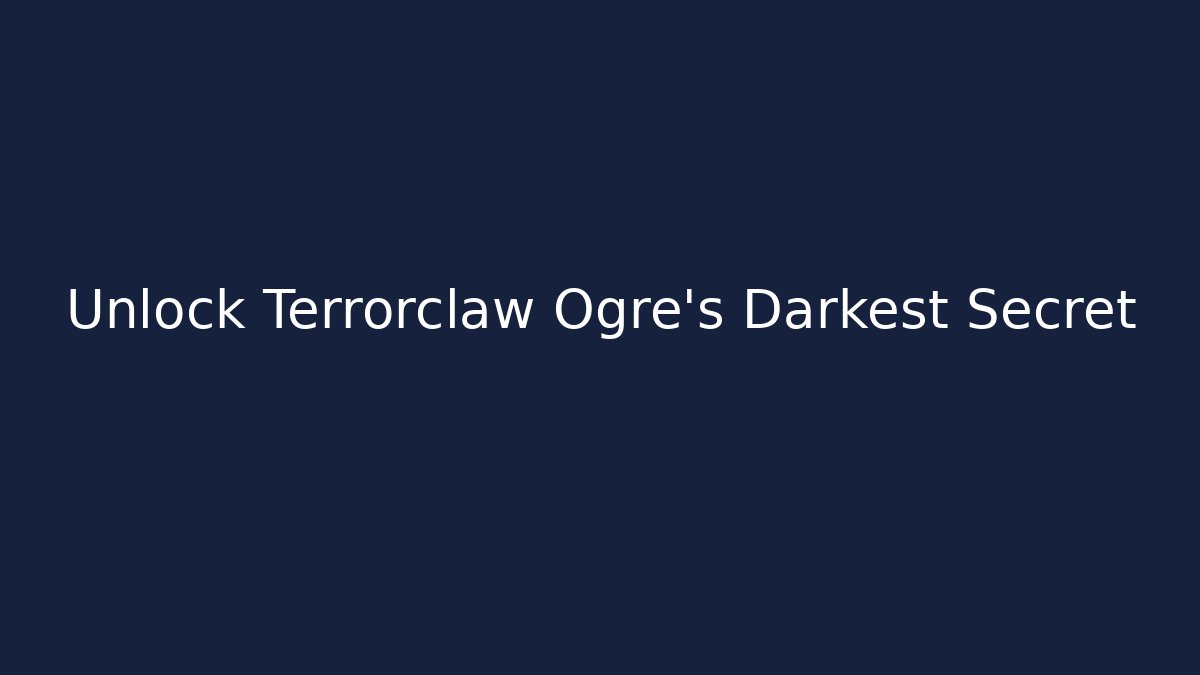 Unlock Terrorclaw Ogre's Darkest Secret