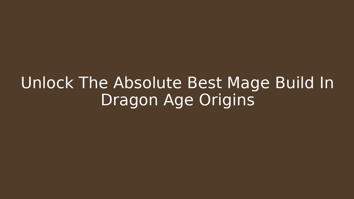 Unlock The Absolute Best Mage Build In Dragon Age Origins