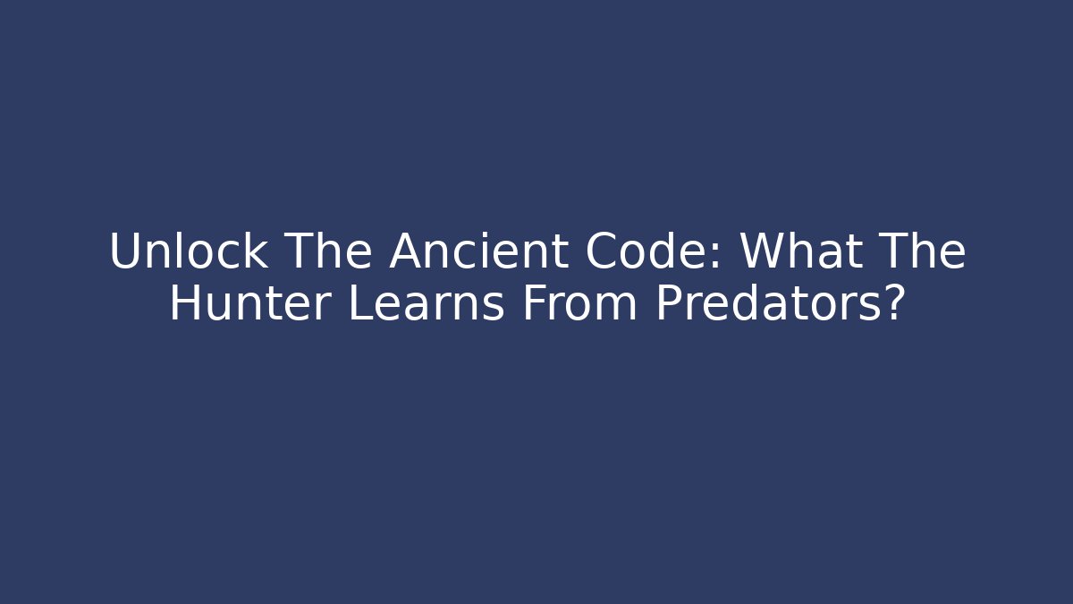 Unlock The Ancient Code: What The Hunter Learns From Predators?