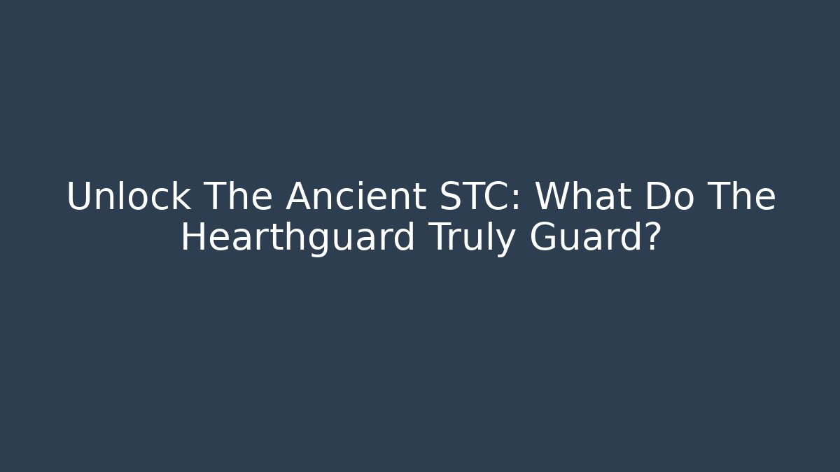 Unlock The Ancient STC: What Do The Hearthguard Truly Guard?