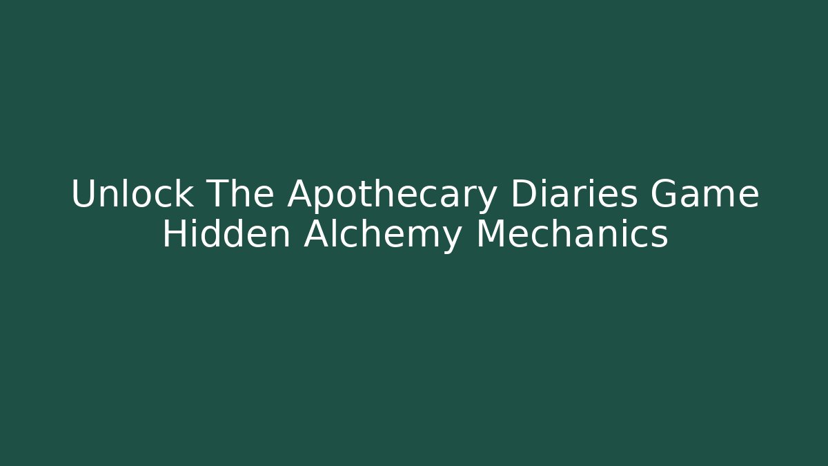 Unlock The Apothecary Diaries Game Hidden Alchemy Mechanics