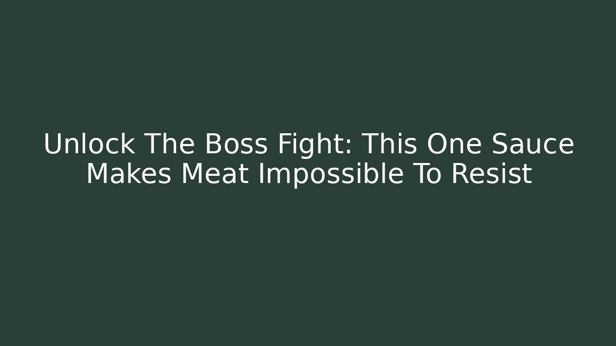 Unlock The Boss Fight: This One Sauce Makes Meat Impossible To Resist