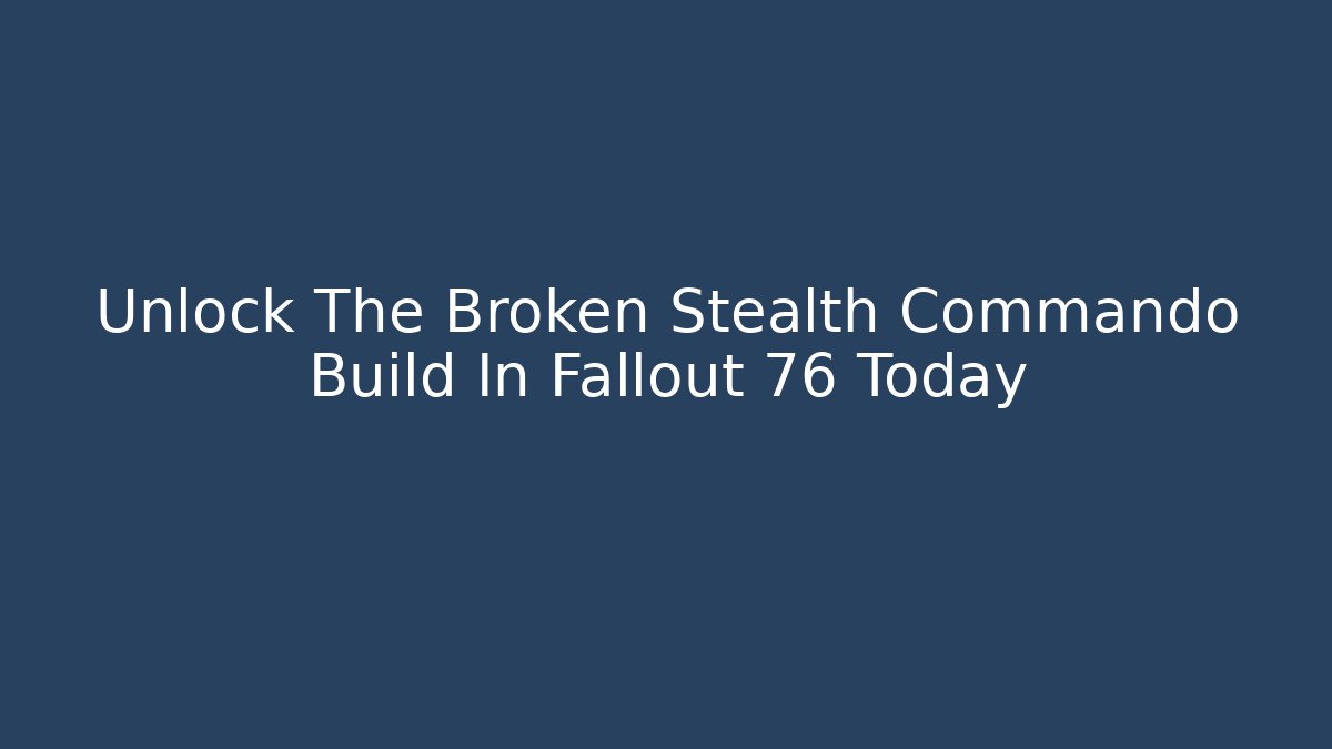 Unlock The Broken Stealth Commando Build In Fallout 76 Today