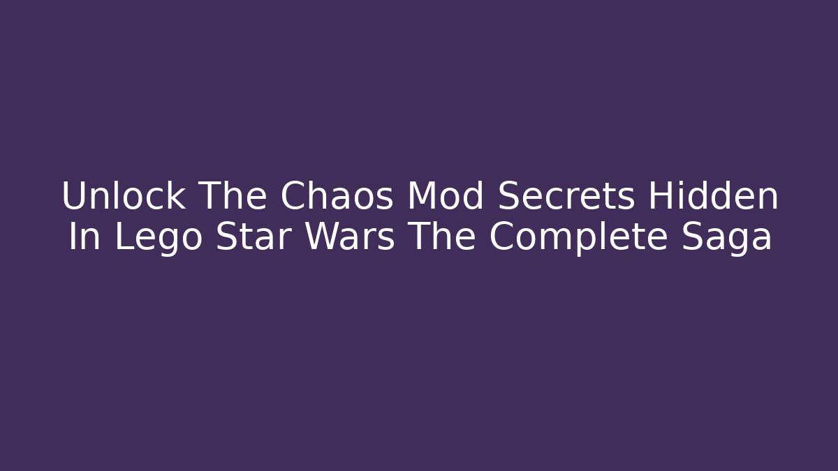 Unlock The Chaos Mod Secrets Hidden In Lego Star Wars The Complete Saga