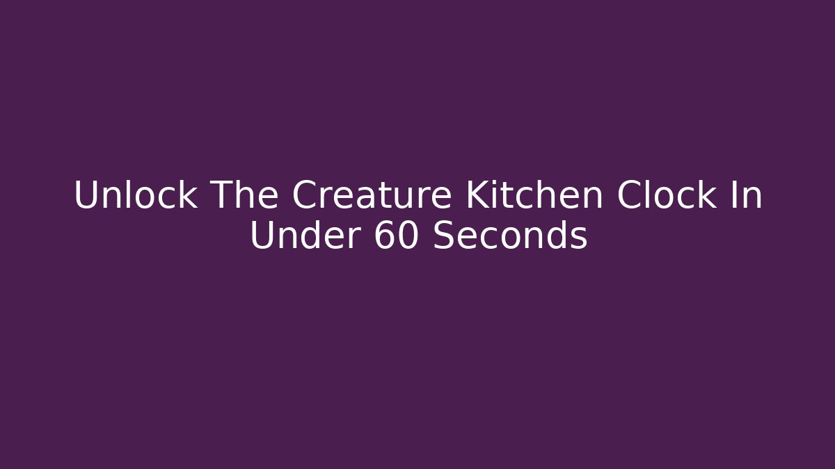 Unlock The Creature Kitchen Clock In Under 60 Seconds