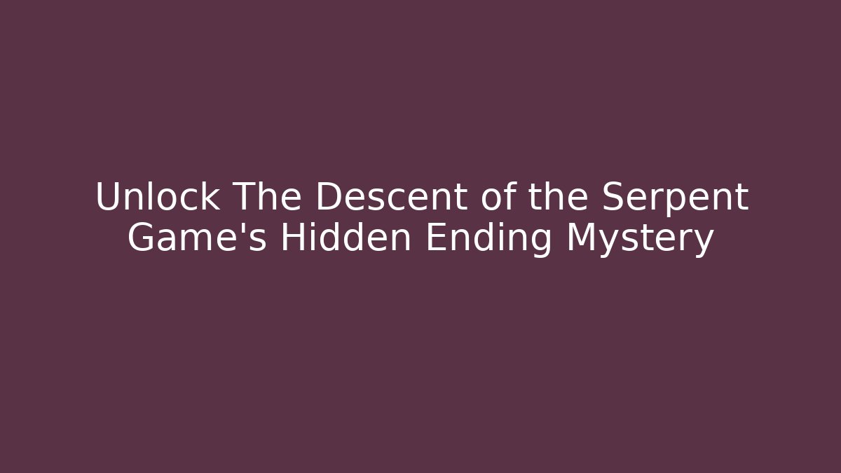 Unlock The Descent of the Serpent Game's Hidden Ending Mystery