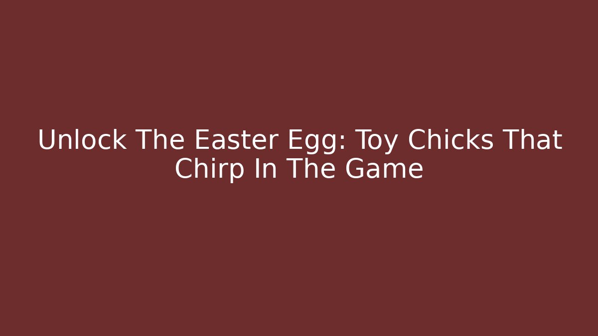 Unlock The Easter Egg: Toy Chicks That Chirp In The Game