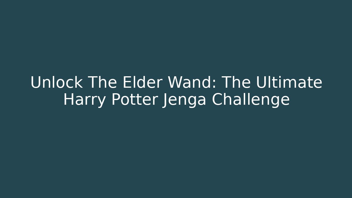 Unlock The Elder Wand: The Ultimate Harry Potter Jenga Challenge