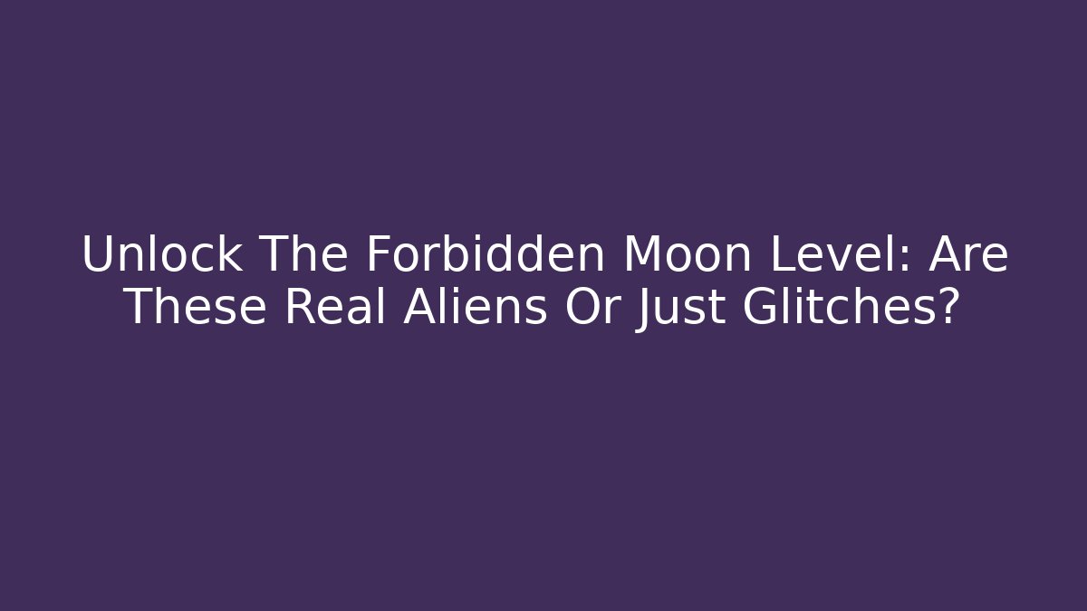 Unlock The Forbidden Moon Level: Are These Real Aliens Or Just Glitches?