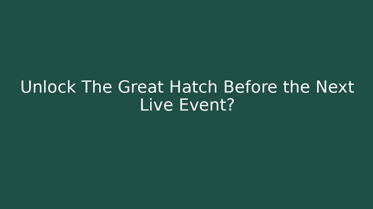 Unlock The Great Hatch Before the Next Live Event?