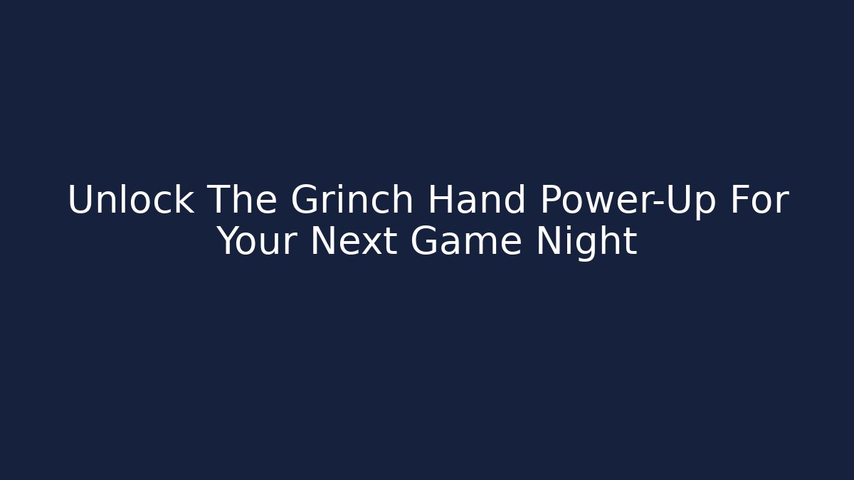 Unlock The Grinch Hand Power-Up For Your Next Game Night