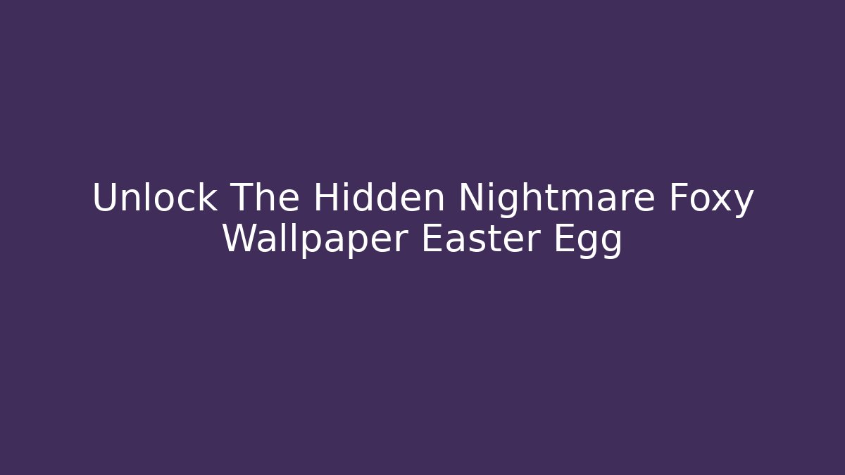 Unlock The Hidden Nightmare Foxy Wallpaper Easter Egg